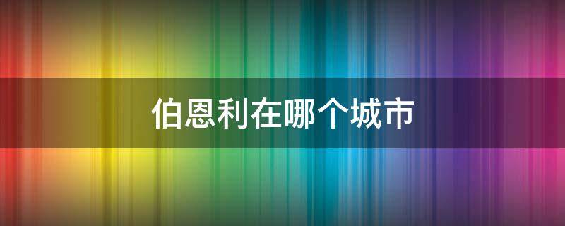 伯恩利在哪个城市（伯恩是哪个城市）