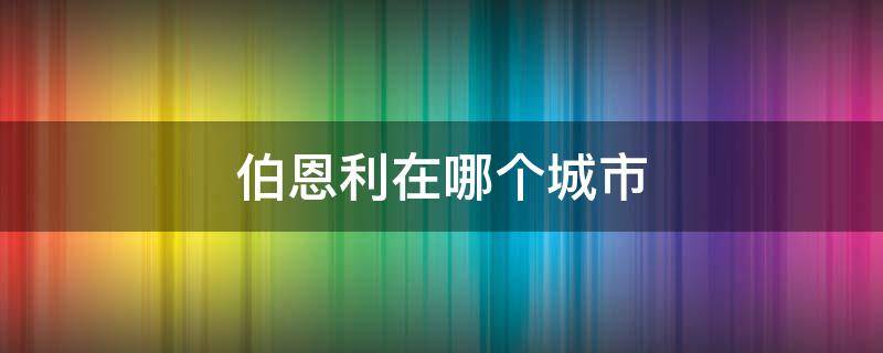 伯恩利在哪个城市（伯恩是哪个城市）