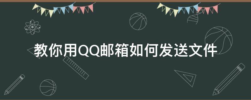 教你用QQ邮箱如何发送文件（用QQ邮箱如何发送文件）