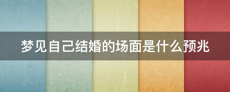 梦见自己结婚的场面是什么预兆 已婚女人梦见自己结婚什么预兆