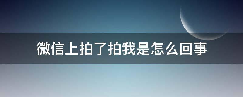 微信上拍了拍我是怎么回事（微信上拍了拍我是怎么回事,对方会看见吗）