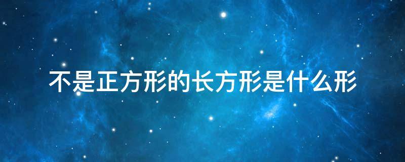 不是正方形的长方形是什么形（不是正方形的长方形是什么形状）