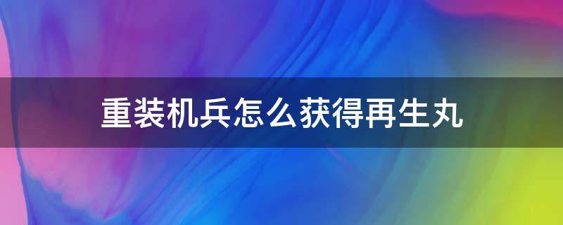 重装机兵怎么获得再生丸（重装机兵回归再生丸有什么用）