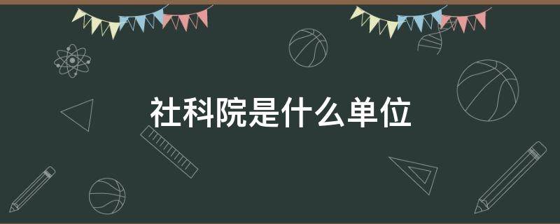 社科院是什么单位（中国社科院是什么单位）