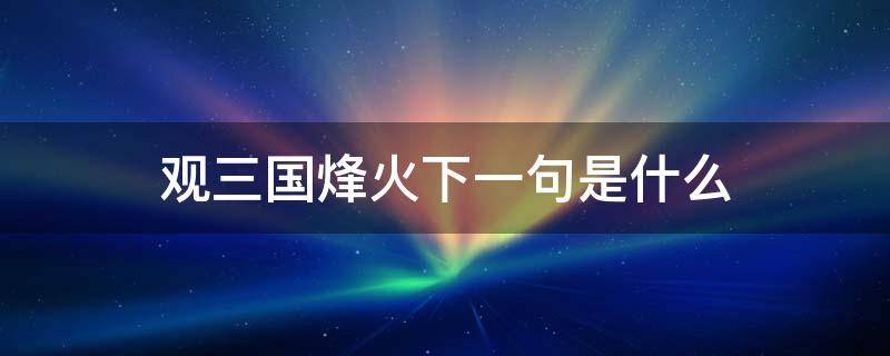 观三国烽火下一句是什么 三国烽烟下一句