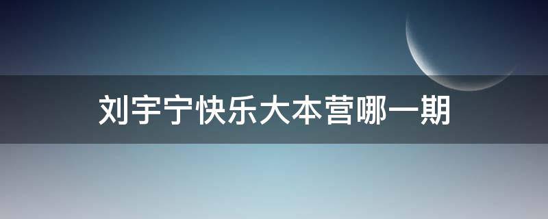 刘宇宁快乐大本营哪一期（刘宇宁参加快乐大本营哪一期）