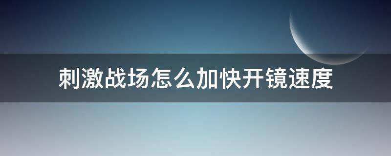 刺激战场怎么加快开镜速度（绝地求生怎么加快开镜速度）