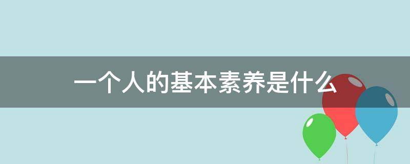 一个人的基本素养是什么（一个人的基本素养包括什么）