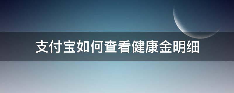 支付宝如何查看健康金明细（支付宝怎么查看健康宝）
