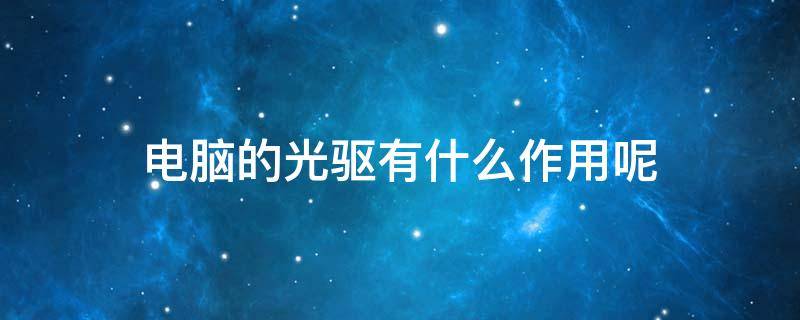 电脑的光驱有什么作用呢 电脑光驱的作用是什么