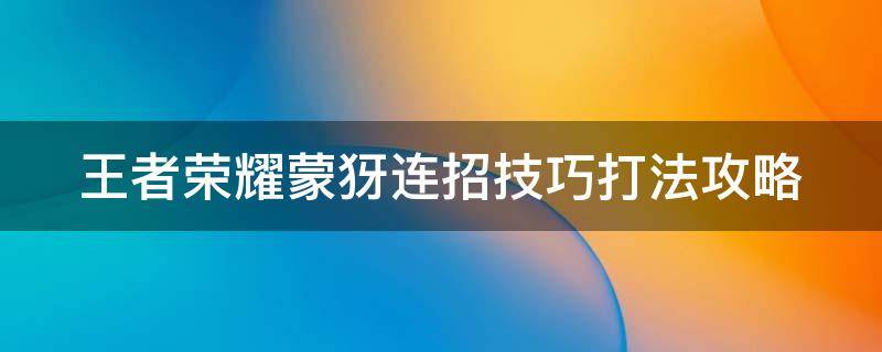 王者荣耀蒙犽连招技巧打法攻略（王者荣耀蒙犽技能大招怎么用）