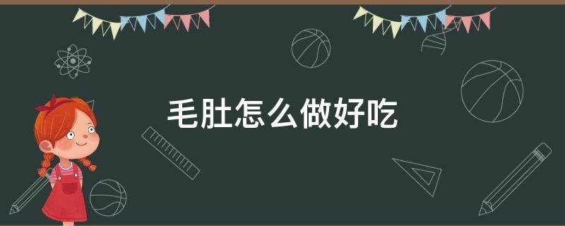 毛肚怎么做好吃 牛肚怎么做好吃又简单