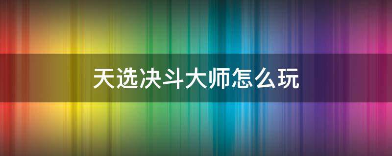 天选决斗大师怎么玩 天选决斗阵容怎么玩