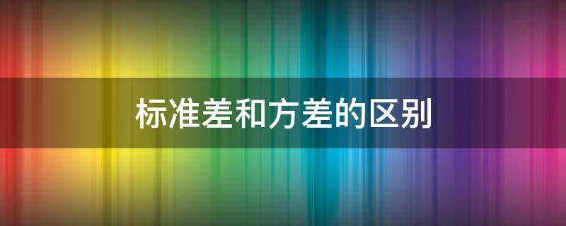 标准差和方差的区别 标准差和方差的区别简单说