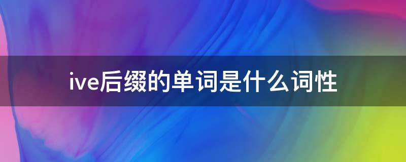 ive后缀的单词是什么词性 ive后缀的单词是什么意思