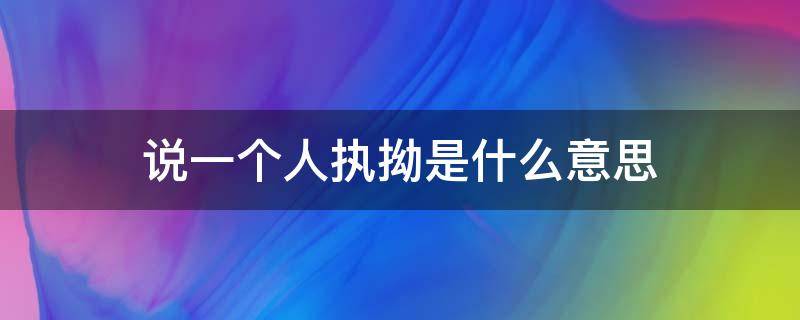 说一个人执拗是什么意思（形容一个人执拗）