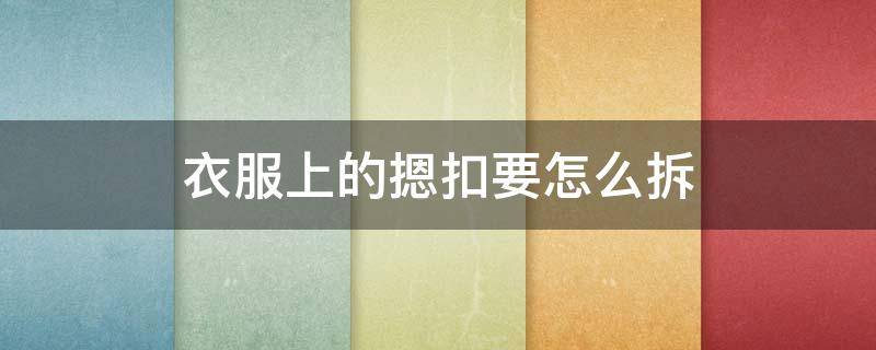 衣服上的摁扣要怎么拆（衣服上的按扣怎么拆小窍门）
