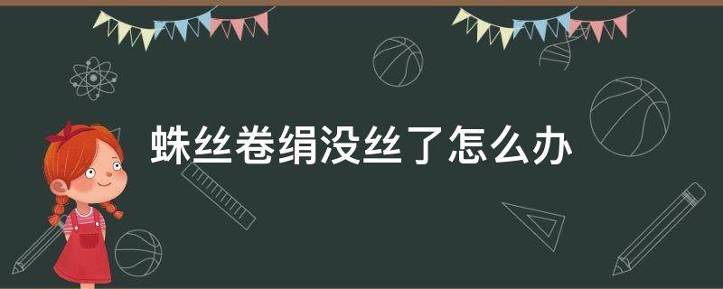 蛛丝卷绢没丝了怎么办（蛛丝卷绢枯萎了怎么办）