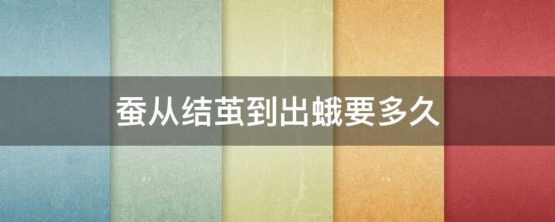 蚕从结茧到出蛾要多久 蚕蛾结茧后多少天,蚕蛾从蚕茧出来
