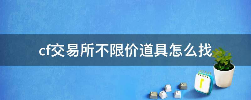cf交易所不限价道具怎么找（cf什么交易道具不限价）