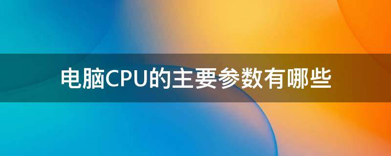 电脑CPU的主要参数有哪些（看懂电脑cpu型号参数及性能）