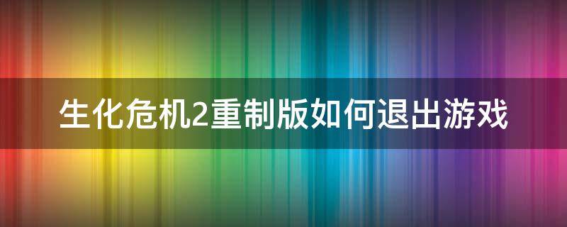 生化危机2重制版如何退出游戏 生化危机2重制版怎么退出游戏