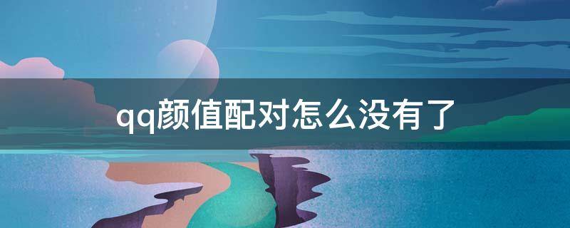 qq颜值配对怎么没有了（qq颜值配对不能用）