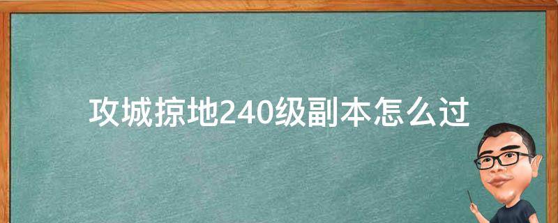 攻城掠地240级副本怎么过（攻城掠地副本240如何过关）