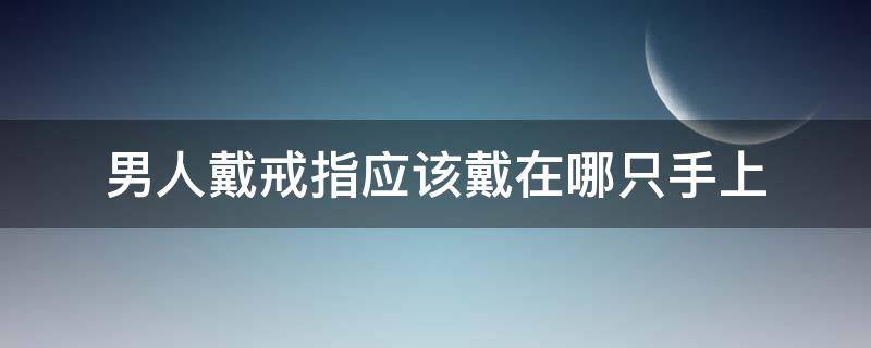 男人戴戒指应该戴在哪只手上（男人戴戒指应该戴在哪只手上,风水）