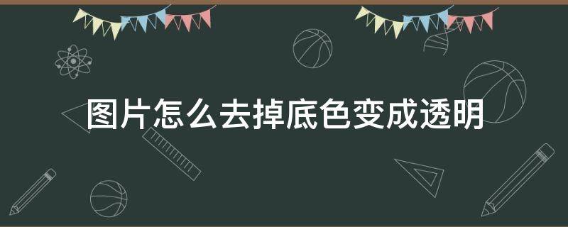 图片怎么去掉底色变成透明（怎样把图片的底色变为透明）