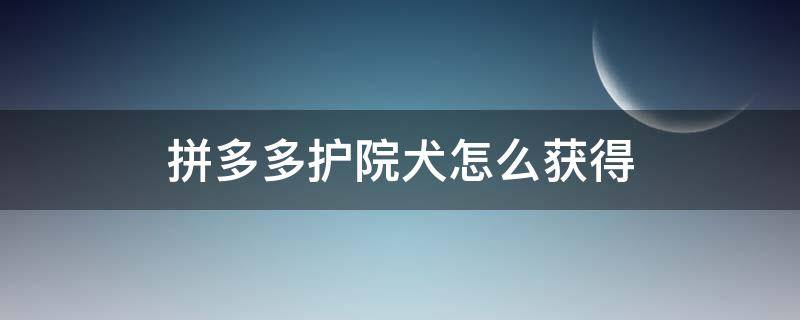 拼多多护院犬怎么获得（拼多多果园护院犬在哪里）