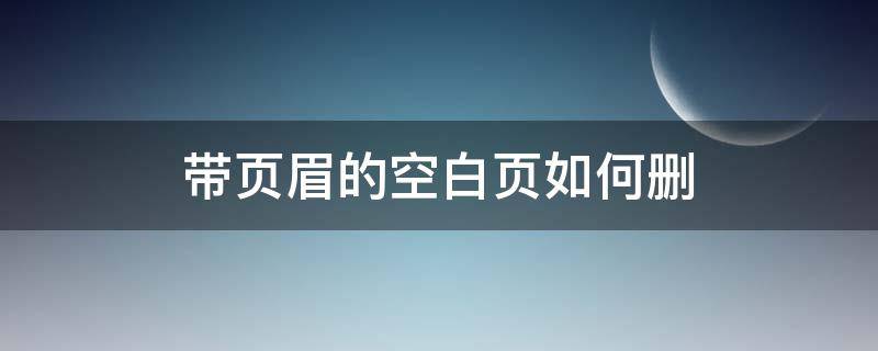 带页眉的空白页如何删 删除带页眉的空白页
