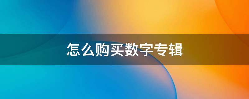 怎么购买数字专辑 怎么购买数字专辑礼品卡