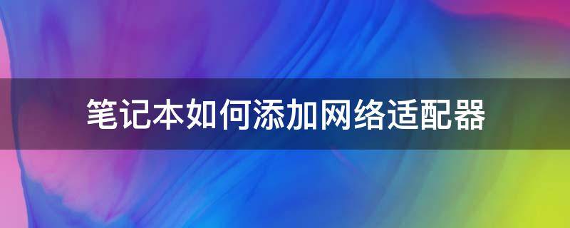 笔记本如何添加网络适配器（笔记本如何添加无线网络适配器）