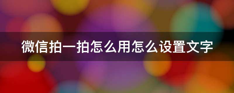 微信拍一拍怎么用怎么设置文字（微信拍一拍怎么用怎么设置文字好玩）