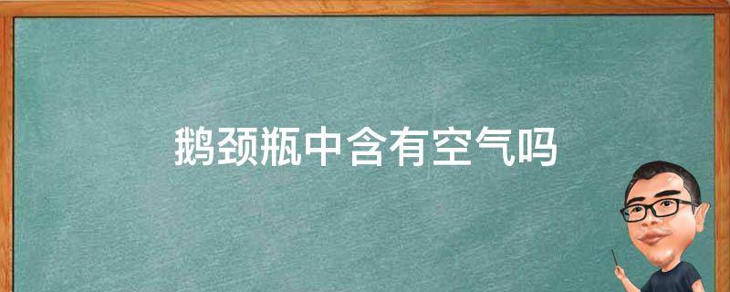 鹅颈瓶中含有空气吗 为什么没人用鹅颈瓶保存食物