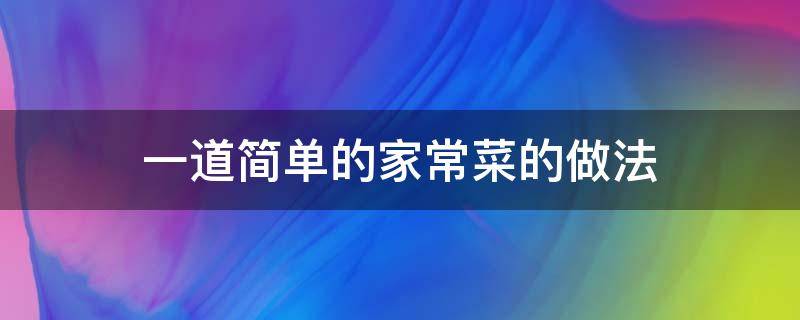 一道简单的家常菜的做法 比较简单的家常菜做法