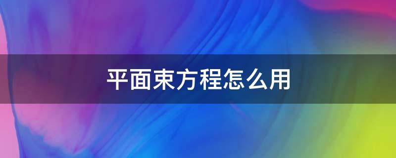 平面束方程怎么用（平面束方程怎么用投影）