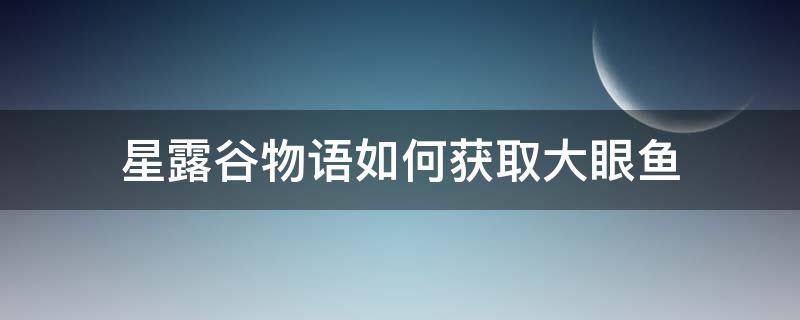 星露谷物语如何获取大眼鱼 星露谷物语大眼鱼在哪里钓