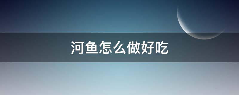 河鱼怎么做好吃 干小河鱼怎么做好吃