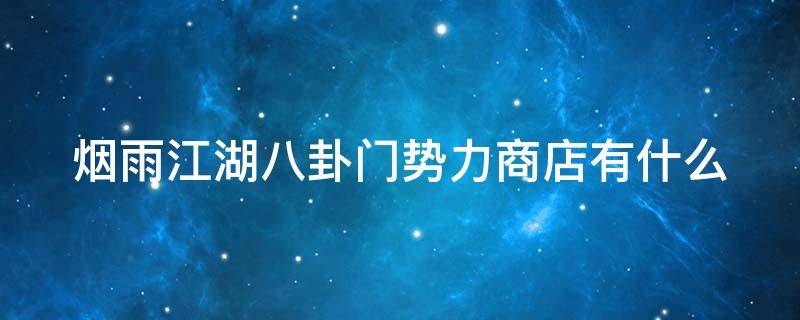 烟雨江湖八卦门势力商店有什么（烟雨江湖八卦门势力怎么开启）
