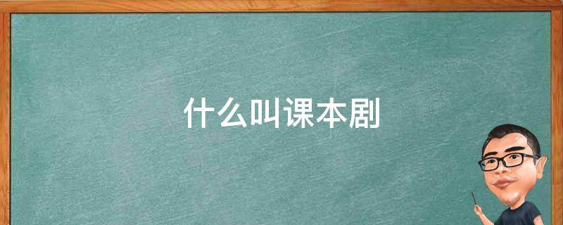 什么叫课本剧（什么叫课本剧串词）