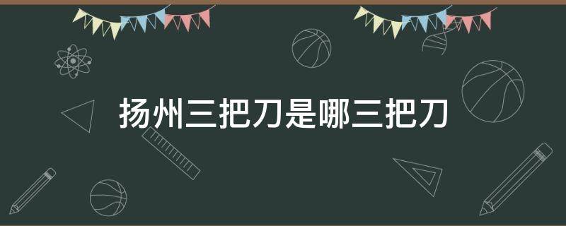 扬州三把刀是哪三把刀 扬州三把刀是哪三把刀?