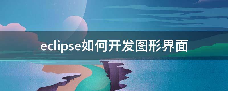 eclipse如何开发图形界面（eclipse设计图形用户界面）