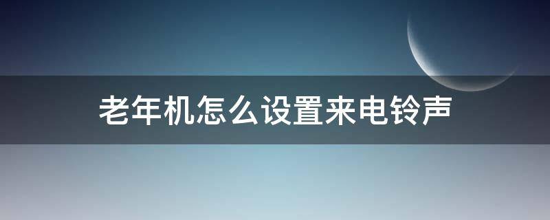 老年机怎么设置来电铃声（老年机怎么设置来电铃声大小）