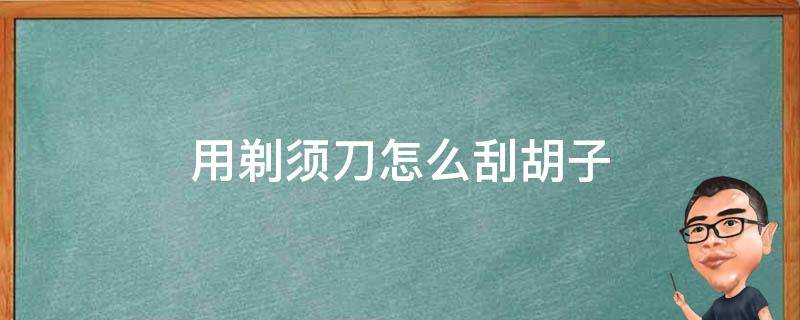 用剃须刀怎么刮胡子（用剃须刀怎么刮胡子干净）