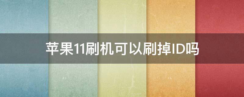苹果11刷机可以刷掉ID吗 苹果11的id能刷掉吗