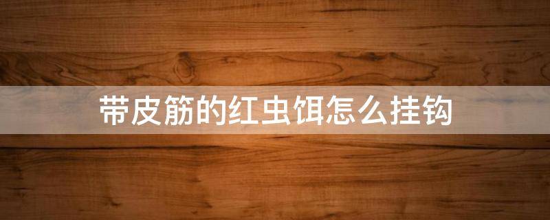 带皮筋的红虫饵怎么挂钩 皮筋红虫饵料怎么挂钩