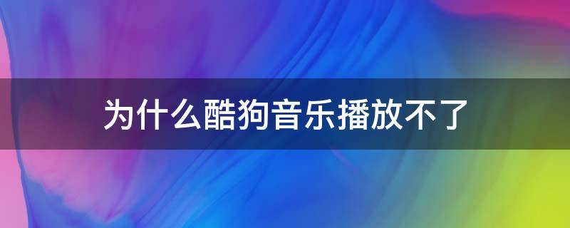 为什么酷狗音乐播放不了（为什么酷狗音乐播放不了音乐）