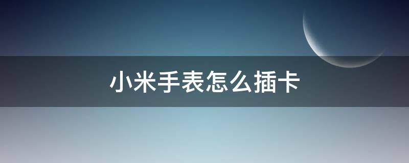 小米手表怎么插卡（小米手表怎么插卡进去）
